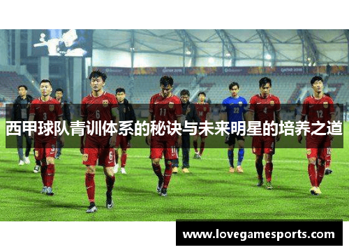 西甲球队青训体系的秘诀与未来明星的培养之道 西甲球队青训体系的秘诀与未来明星的培养之道