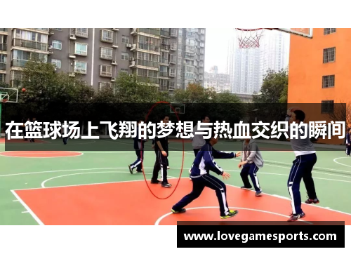 在篮球场上飞翔的梦想与热血交织的瞬间 在篮球场上飞翔的梦想与热血交织的瞬间