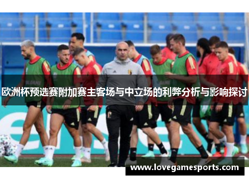 欧洲杯预选赛附加赛主客场与中立场的利弊分析与影响探讨 欧洲杯预选赛附加赛主客场与中立场的利弊分析与影响探讨