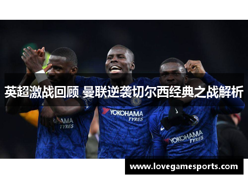 英超激战回顾 曼联逆袭切尔西经典之战解析 英超激战回顾 曼联逆袭切尔西经典之战解析