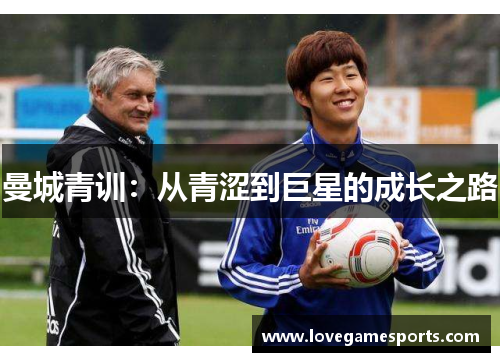 曼城青训:从青涩到巨星的成长之路 曼城青训:从青涩到巨星的成长之路