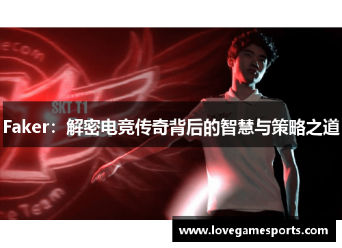Faker:解密电竞传奇背后的智慧与策略之道 Faker:解密电竞传奇背后的智慧与策略之道