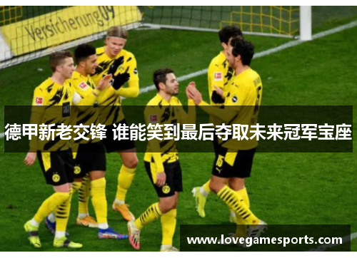 德甲新老交锋 谁能笑到最后夺取未来冠军宝座