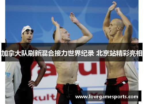加拿大队刷新混合接力世界纪录 北京站精彩亮相