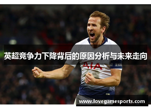 英超竞争力下降背后的原因分析与未来走向 英超竞争力下降背后的原因分析与未来走向