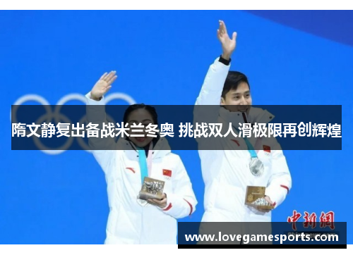 隋文静复出备战米兰冬奥 挑战双人滑极限再创辉煌