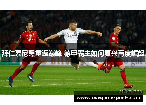 拜仁慕尼黑重返巅峰 德甲霸主如何复兴再度崛起 拜仁慕尼黑重返巅峰 德甲霸主如何复兴再度崛起