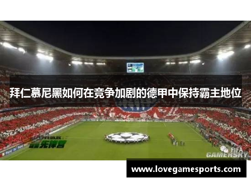 拜仁慕尼黑如何在竞争加剧的德甲中保持霸主地位 拜仁慕尼黑如何在竞争加剧的德甲中保持霸主地位