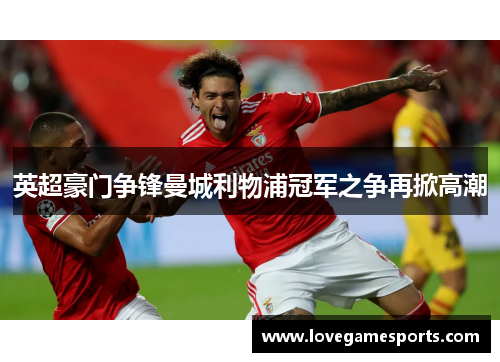 英超豪门争锋曼城利物浦冠军之争再掀高潮 英超豪门争锋曼城利物浦冠军之争再掀高潮