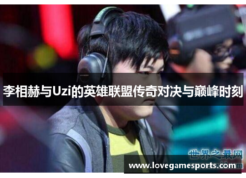 李相赫与Uzi的英雄联盟传奇对决与巅峰时刻