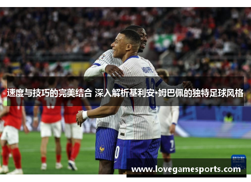 速度与技巧的完美结合 深入解析基利安·姆巴佩的独特足球风格