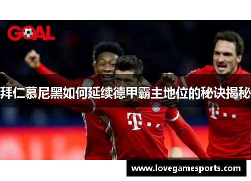 拜仁慕尼黑如何延续德甲霸主地位的秘诀揭秘