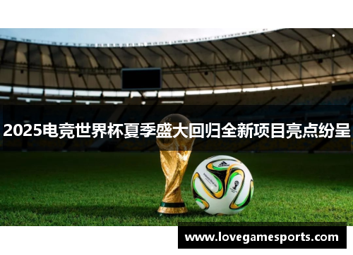 2025电竞世界杯夏季盛大回归全新项目亮点纷呈