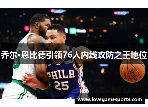 乔尔·恩比德引领76人内线攻防之王地位