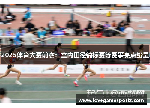 2025体育大赛前瞻：室内田径锦标赛等赛事亮点纷呈