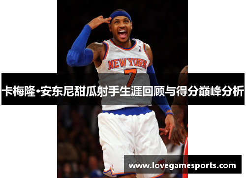 卡梅隆·安东尼甜瓜射手生涯回顾与得分巅峰分析