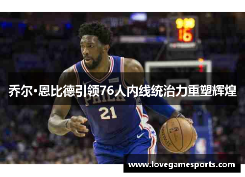 乔尔·恩比德引领76人内线统治力重塑辉煌