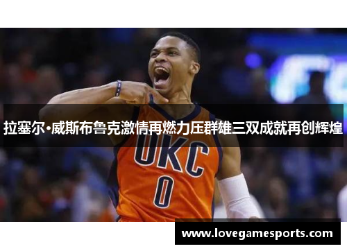 拉塞尔·威斯布鲁克激情再燃力压群雄三双成就再创辉煌