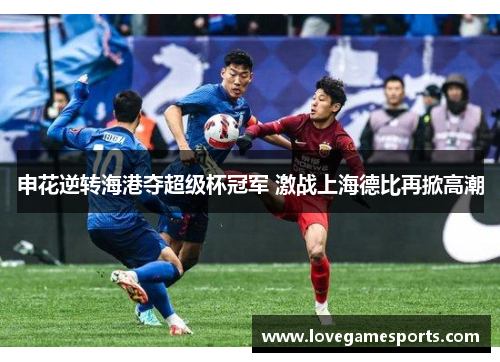 申花逆转海港夺超级杯冠军 激战上海德比再掀高潮