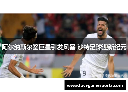 阿尔纳斯尔签巨星引发风暴 沙特足球迎新纪元