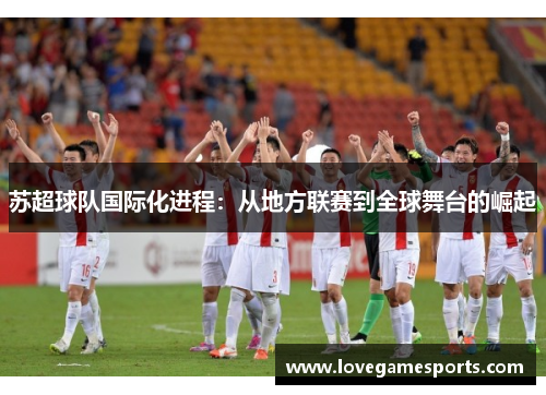 苏超球队国际化进程：从地方联赛到全球舞台的崛起