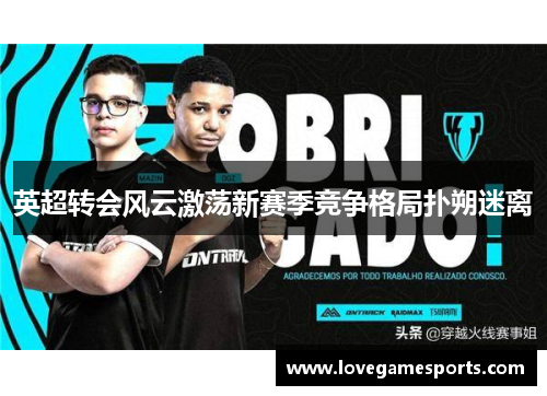 英超转会风云激荡新赛季竞争格局扑朔迷离 英超转会风云激荡新赛季竞争格局扑朔迷离