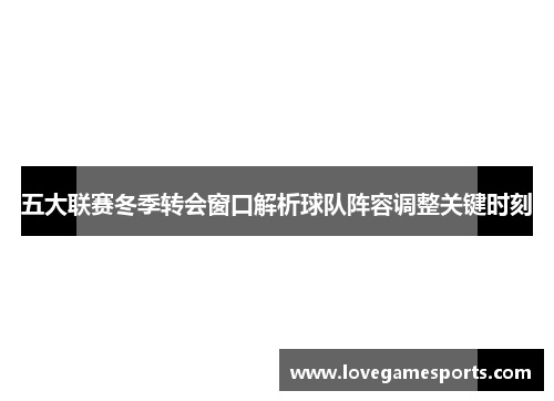 五大联赛冬季转会窗口解析球队阵容调整关键时刻