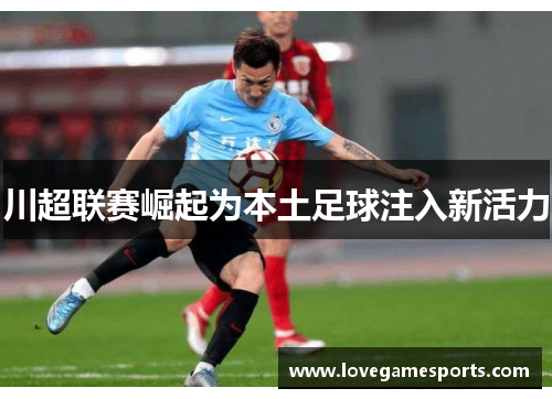 川超联赛崛起为本土足球注入新活力 川超联赛崛起为本土足球注入新活力