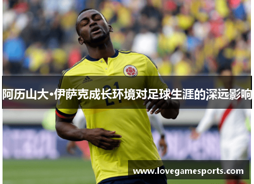 阿历山大·伊萨克成长环境对足球生涯的深远影响 阿历山大·伊萨克成长环境对足球生涯的深远影响