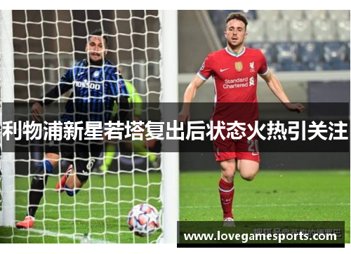 利物浦新星若塔复出后状态火热引关注 利物浦新星若塔复出后状态火热引关注