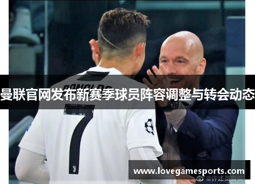 曼联官网发布新赛季球员阵容调整与转会动态 曼联官网发布新赛季球员阵容调整与转会动态