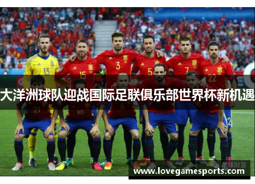 大洋洲球队迎战国际足联俱乐部世界杯新机遇 大洋洲球队迎战国际足联俱乐部世界杯新机遇